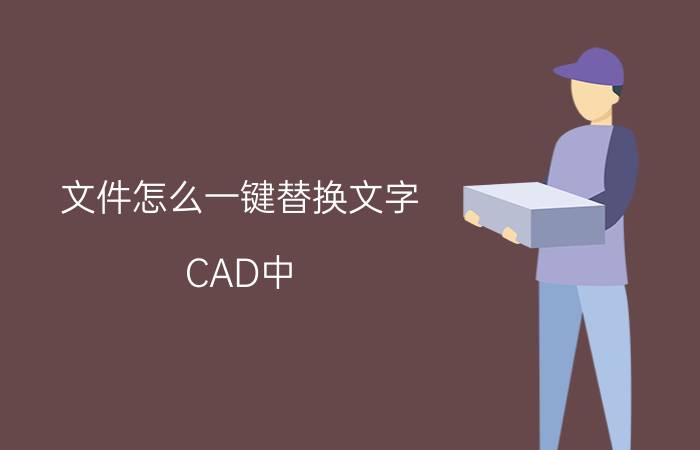 文件怎么一键替换文字 CAD中，怎么批量替换文字？